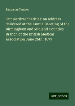 Our medical charities: an address delivered at the Annual Meeting of the Birmingham and Midland Counties Branch of the British Medical Association June 26th, 1877 - Gamgee, Sampson