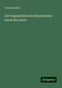 Die Organisation des Musikwesens durch den Staat - Brendel, Franz