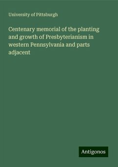 Centenary memorial of the planting and growth of Presbyterianism in western Pennsylvania and parts adjacent - Pittsburgh, University Of