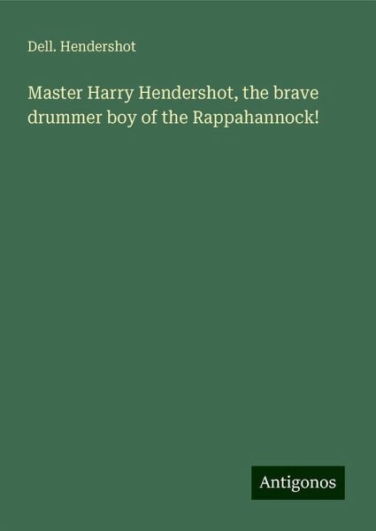 Master Harry Hendershot, the brave drummer boy of the Rappahannock! Master Harry Hendershot, the brave drummer boy of the Rappahannock!