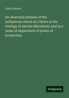 On abnormal softness of the nulliparous uterus as a factor in the etiology of uterine distortions, and as a cause of impairment of power of locomotion - Hewitt, Graily