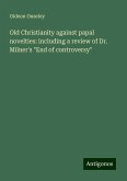 Old Christianity against papal novelties: including a review of Dr. Milner's "End of controversy" Old Christianity against papal novelties: including a review of Dr. Milner's "End of controversy"