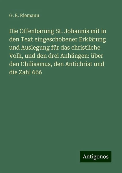Die Offenbarung St. Johannis mit in den Text eingeschobener Erklärung und Auslegung für das christliche Volk, und den drei Anhängen: über den Chiliasmus, den Antichrist und die Zahl 666