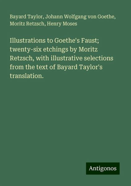 Illustrations to Goethe's Faust; twenty-six etchings by Moritz Retzsch, with illustrative selections from the text of Bayard Taylor's translation. Illustrations to Goethe's Faust; twenty-six etchings by Moritz Retzsch, with illustrative selections from the text of Bayard Taylor's translation.
