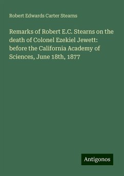 Remarks of Robert E.C. Stearns on the death of Colonel Ezekiel Jewett: before the California Academy of Sciences, June 18th, 1877 - Stearns, Robert Edwards Carter