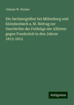 Die Sachsengräber bei Miltenberg und Kleinheubach a. M. Beitrag zur Geschichte der Feldzüge der Alliirten gegen Frankreich in den Jahren 1813-1815 - Steiner, Johann W.