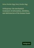 Orthopraxy: the mechanical treatment of deformities, debilities, and deficiencies of the human frame