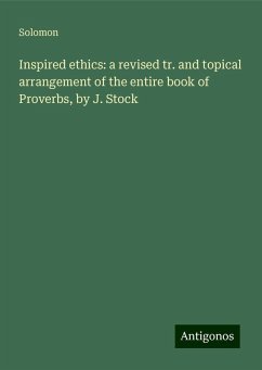 Inspired ethics: a revised tr. and topical arrangement of the entire book of Proverbs, by J. Stock - Solomon