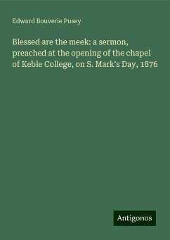 Blessed are the meek: a sermon, preached at the opening of the chapel of Keble College, on S. Mark's Day, 1876 - Pusey, Edward Bouverie