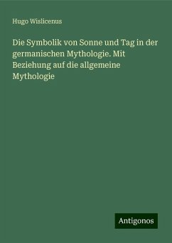 Die Symbolik von Sonne und Tag in der germanischen Mythologie. Mit Beziehung auf die allgemeine Mythologie - Wislicenus, Hugo