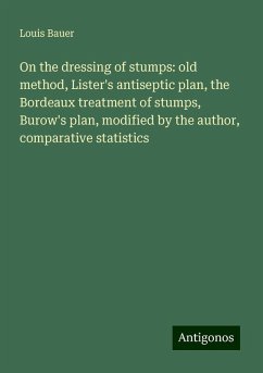 On the dressing of stumps: old method, Lister's antiseptic plan, the Bordeaux treatment of stumps, Burow's plan, modified by the author, comparative statistics - Bauer, Louis