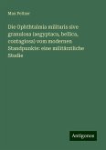 Die Ophthtalmia militaris sive granulosa (aegyptaca, bellica, contagiosa) vom modernen Standpunkte: eine militärztliche Studie