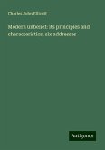 Modern unbelief: its principles and characteristics, six addresses