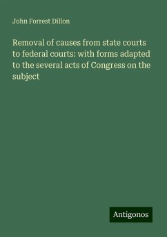 Removal of causes from state courts to federal courts: with forms adapted to the several acts of Congress on the subject - Dillon, John Forrest