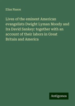 Lives of the eminent American evangelists Dwight Lyman Moody and Ira David Sankey: together with an account of their labors in Great Britain and America - Nason, Elias