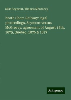 North Shore Railway: legal proceedings, Seymour versus McGreevy: agreement of August 18th, 1875, Quebec, 1876 & 1877 - Seymour, Silas; McGreevy, Thomas