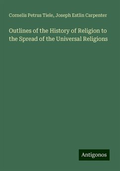 Outlines of the History of Religion to the Spread of the Universal Religions - Tiele, Cornelis Petrus; Carpenter, Joseph Estlin