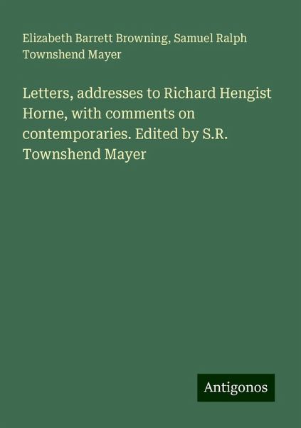 Letters, addresses to Richard Hengist Horne, with comments on contemporaries. Edited by S.R. Townshend Mayer Letters, addresses to Richard Hengist Horne, with comments on contemporaries. Edited by S.R. Townshend Mayer