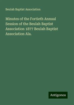 Minutes of the Fortieth Annual Session of the Beulah Baptist Association 1877 Beulah Baptist Association Ala. - Association, Beulah Baptist