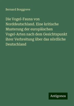 Die Vogel-Fauna von Norddeutschland. Eine kritische Musterung der europäischen Vogel-Arten nach dem Gesichtspunkt ihrer Verbreitung über das nördliche Deutschland - Borggreve, Bernard