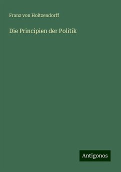 Die Principien der Politik - Holtzendorff, Franz Von