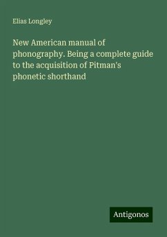 New American manual of phonography. Being a complete guide to the acquisition of Pitman's phonetic shorthand - Longley, Elias