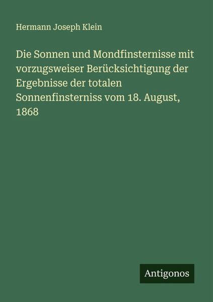 Die Sonnen und Mondfinsternisse mit vorzugsweiser Berücksichtigung der Ergebnisse der totalen Sonnenfinsterniss vom 18. August, 1868