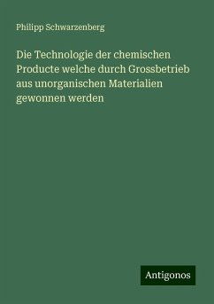 Die Technologie der chemischen Producte welche durch Grossbetrieb aus unorganischen Materialien gewonnen werden - Schwarzenberg, Philipp