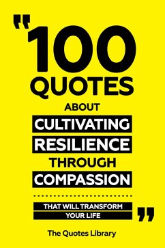 100 Quotes About Cultivating Resilience Through Compassion - That Will Transform Your Life (eBook, ePUB) - Library, The Quotes; Library, The Quotes