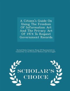 A Citizen's Guide on Using the Freedom of Information ACT and the Privacy Act of 1974 to Request Government Records - Scholar's Choice Edition