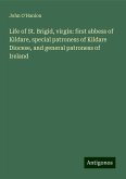 Life of St. Brigid, virgin: first abbess of Kildare, special patroness of Kildare Diocese, and general patroness of Ireland