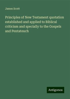 Principles of New Testament quotation established and applied to Biblical criticism and specially to the Gospels and Pentateuch - Scott, James