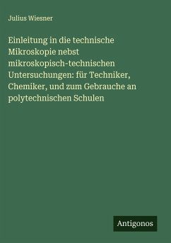 Cover Einleitung in die technische Mikroskopie nebst mikroskopisch-technischen Untersuchungen: für Techniker, Chemiker, und zum Gebrauche an polytechnischen Schulen