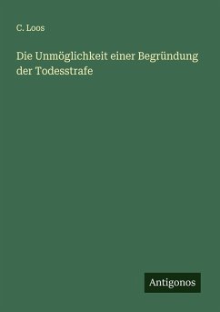 Die Unmöglichkeit einer Begründung der Todesstrafe - Loos, C.