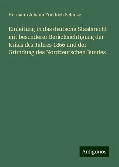 Einleitung in das deutsche Staatsrecht mit besonderer Berücksichtigung der Krisis des Jahres 1866 und der Gründung des Norddeutschen Bundes - Schulze, Hermann Johann Friedrich Einleitung in das deutsche Staatsrecht mit besonderer Berücksichtigung der Krisis des Jahres 1866 und der Gründung des Norddeutschen Bundes - Schulze, Hermann Johann Friedrich