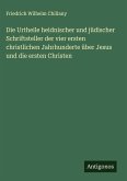 Die Urtheile heidnischer und jüdischer Schriftsteller der vier ersten christlichen Jahrhunderte über Jesus und die ersten Christen