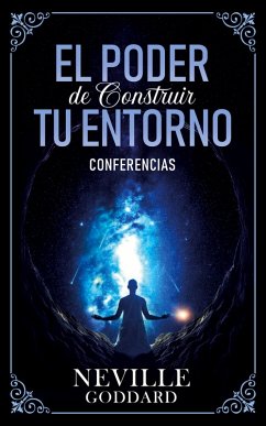 El Poder De Construir Tu Enterno - Conferencias de Neville Goddard - Neville Goddard; Imaginatio Divina Media