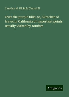 Over the purple hills: or, Sketches of travel in California of important points usually visited by tourists - Churchill, Caroline M. Nichols