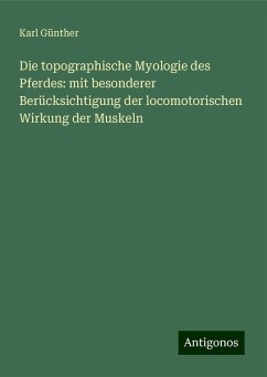 Die topographische Myologie des Pferdes: mit besonderer Berücksichtigung der locomotorischen Wirkung der Muskeln - Günther, Karl