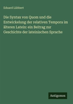 Cover Die Syntax von Quom und die Entwickelung der relativen Tempora im älteren Latein: ein Beitrag zur Geschichte der lateinischen Sprache