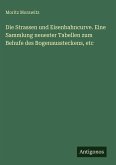 Die Strassen und Eisenbahncurve. Eine Sammlung neuester Tabellen zum Behufe des Bogenaussteckens, etc Die Strassen und Eisenbahncurve. Eine Sammlung neuester Tabellen zum Behufe des Bogenaussteckens, etc