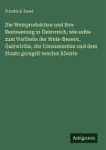 Die Weinproduktion und ihre Besteuerung in Österreich, wie selbe zum Vortheile der Wein-Bauern, Gastwirthe, der Consumenten und dem Staate geregelt werden könnte