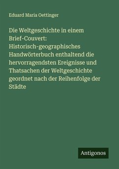 Cover Die Weltgeschichte in einem Brief-Couvert: Historisch-geographisches Handwörterbuch enthaltend die hervorragendsten Ereignisse und Thatsachen der Weltgeschichte geordnet nach der Reihenfolge der Städte