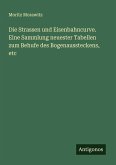 Die Strassen und Eisenbahncurve. Eine Sammlung neuester Tabellen zum Behufe des Bogenaussteckens, etc Die Strassen und Eisenbahncurve. Eine Sammlung neuester Tabellen zum Behufe des Bogenaussteckens, etc