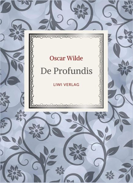 Oscar Wilde: De Profundis. Neuausgabe der Übersetzung von Max Meyerfeld Oscar Wilde: De Profundis. Neuausgabe der Übersetzung von Max Meyerfeld