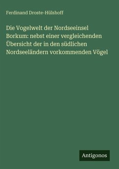 Die Vogelwelt der Nordseeinsel Borkum: nebst einer vergleichenden Übersicht der in den südlichen Nordseeländern vorkommenden Vögel - Droste-Hülshoff, Ferdinand Die Vogelwelt der Nordseeinsel Borkum: nebst einer vergleichenden Übersicht der in den südlichen Nordseeländern vorkommenden Vögel - Droste-Hülshoff, Ferdinand