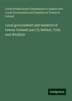 Local government and taxation of towns: Ireland: part II; Belfast, Trim and Wicklow - Ireland, Great Britain Royal Commission to inquire into Local Government and Taxation of Towns in