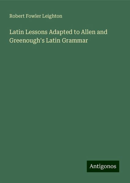 Latin Lessons Adapted to Allen and Greenough's Latin Grammar