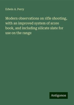 Modern observations on rifle shooting, with an improved system of score book, and including silicate slate for use on the range - Perry, Edwin A.