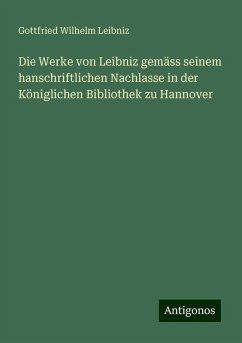 Die Werke von Leibniz gemäss seinem hanschriftlichen Nachlasse in der Königlichen Bibliothek zu Hannover - Leibniz, Gottfried Wilhelm